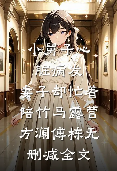小舅子心脏病发，妻子却忙着陪竹马露营方澜傅栋无删减全文