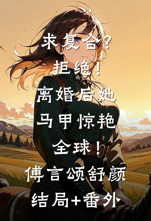 求复合？拒绝！离婚后她马甲惊艳全球！傅言颂舒颜结局+番外