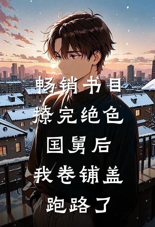 畅销书目撩完绝色国舅后，我卷铺盖跑路了