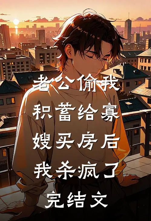 老公偷我积蓄给寡嫂买房后，我杀疯了完结文