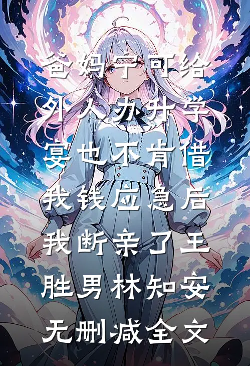 爸妈宁可给外人办升学宴也不肯借我钱应急后，我断亲了王胜男林知安无删减全文