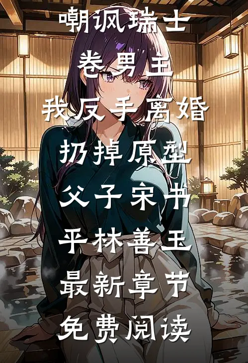 婆婆群里嘲讽瑞士卷男主，我反手离婚扔掉原型父子宋书平林善玉最新章节免费阅读