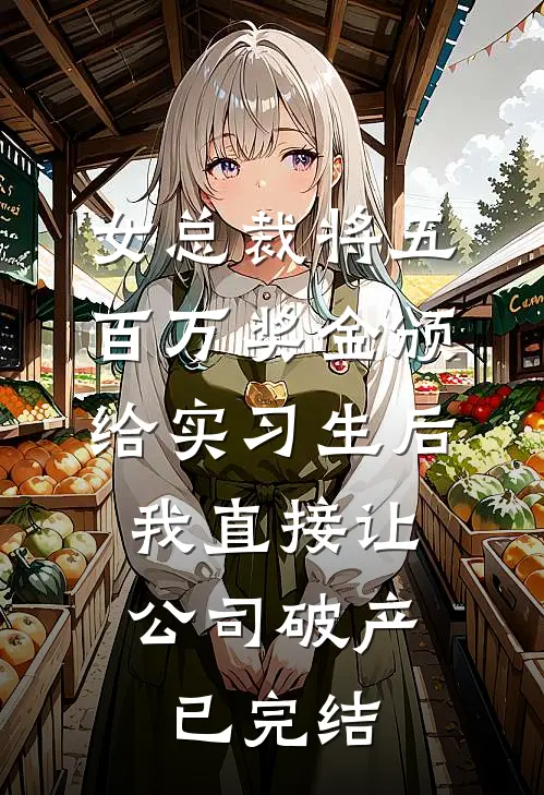 女总裁将五百万奖金颁给实习生后，我直接让公司破产已完结