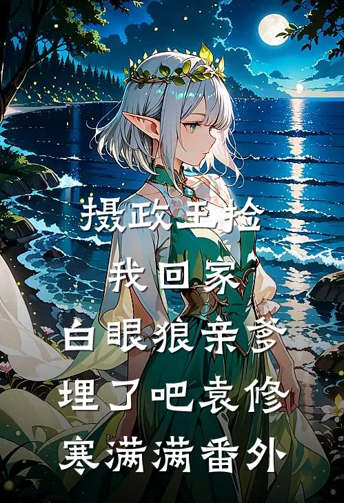 摄政王捡我回家，白眼狼亲爹埋了吧袁修寒满满番外