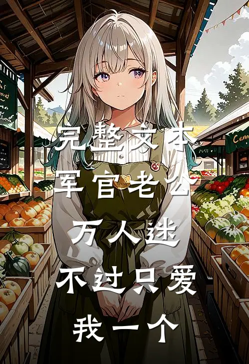 完整文本军官老公万人迷，不过只爱我一个