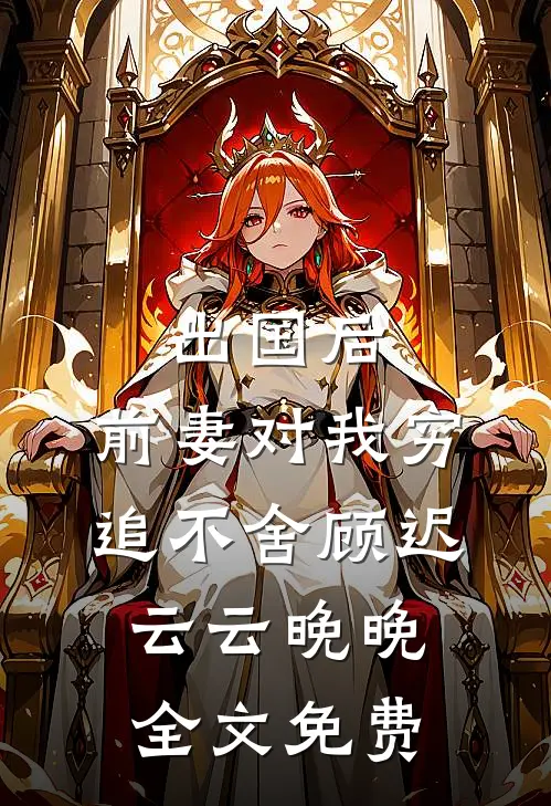 出国后，前妻对我穷追不舍顾迟云云晚晚全文免费