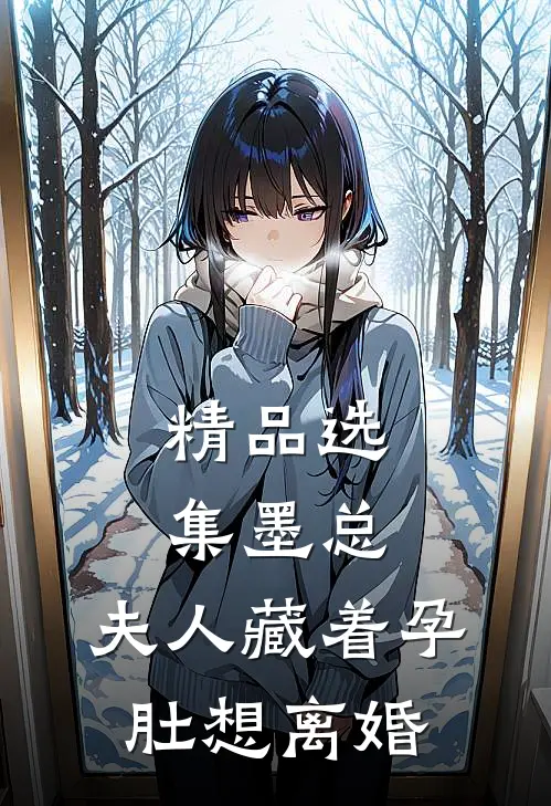 精品选集墨总，夫人藏着孕肚想离婚