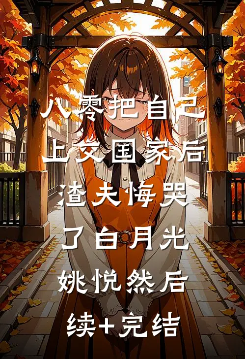 八零把自己上交国家后，渣夫悔哭了白月光姚悦然后续+完结