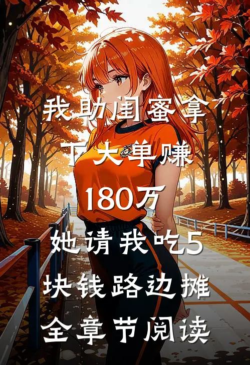 我助闺蜜拿下大单赚180万，她请我吃5块钱路边摊全章节阅读