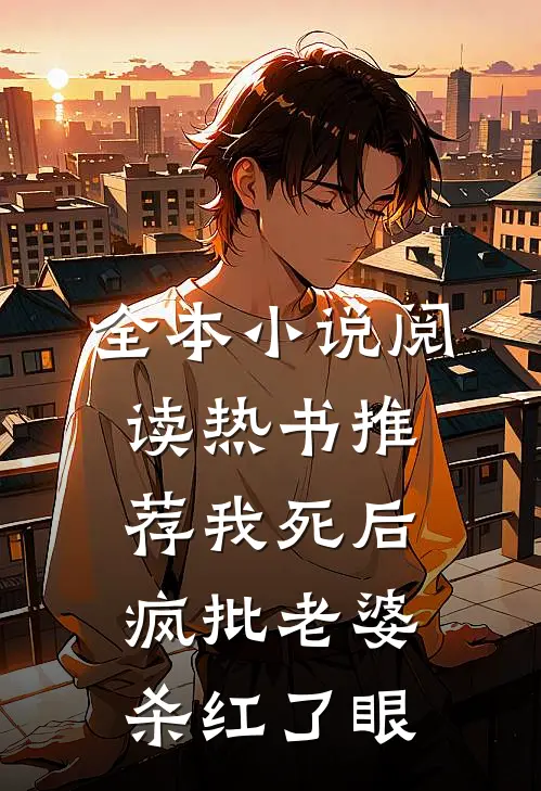 全本小说阅读热书推荐我死后，疯批老婆杀红了眼