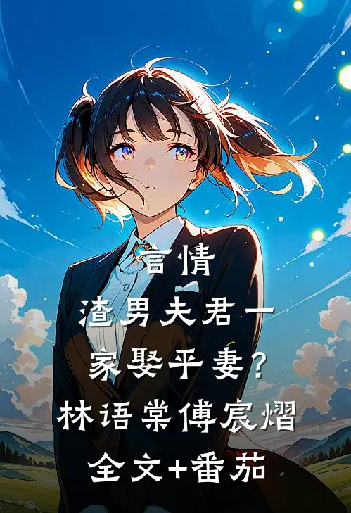 言情：渣男夫君一家娶平妻？林语棠傅宸熠全文+番茄