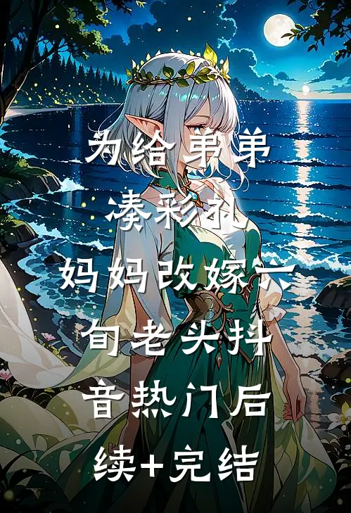 为给弟弟凑彩礼，妈妈改嫁六旬老头抖音热门后续+完结