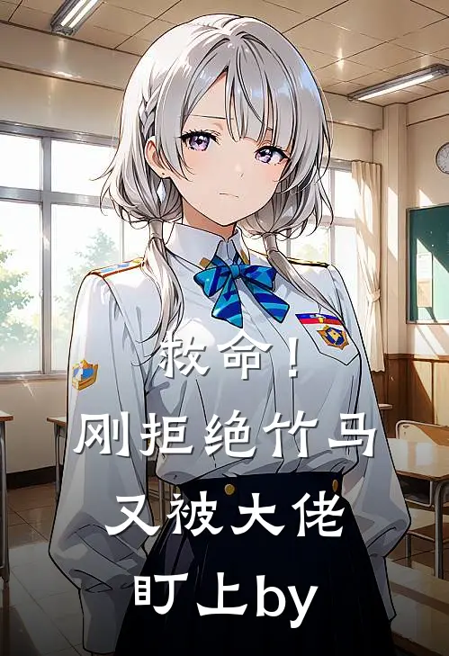 救命！刚拒绝竹马，又被大佬盯上by