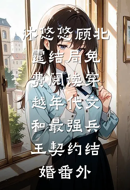 沐悠悠顾北霆结局免费阅读穿越年代文：和最强兵王契约结婚番外