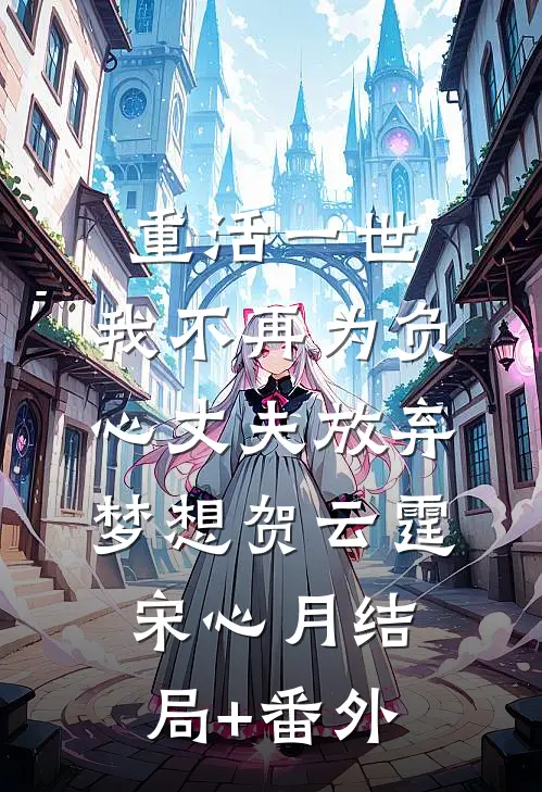 重活一世，我不再为负心丈夫放弃梦想贺云霆宋心月结局+番外