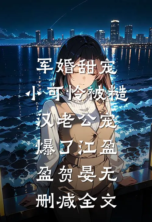 军婚甜宠：小可怜被糙汉老公宠爆了江盈盈贺晏无删减全文