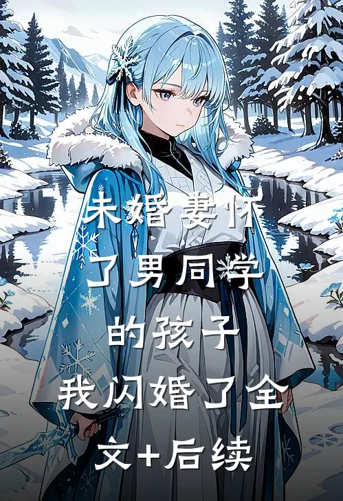 未婚妻怀了男同学的孩子，我闪婚了全文+后续