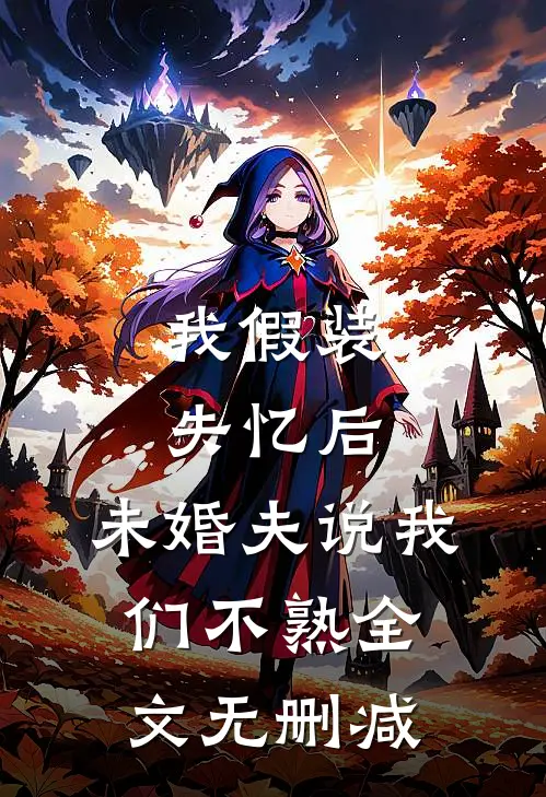 我假装失忆后，未婚夫说我们不熟全文无删减