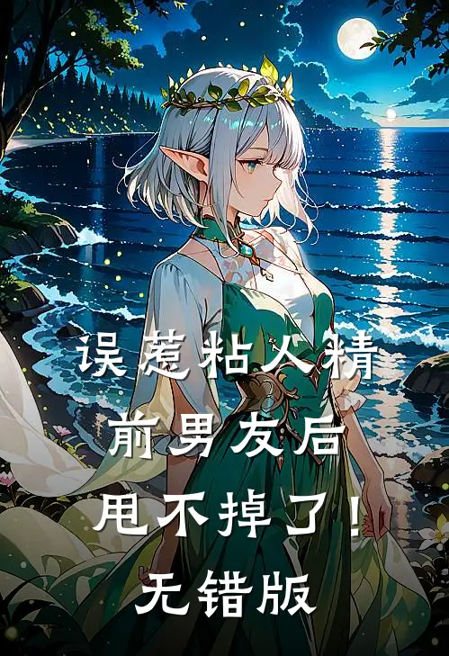 误惹粘人精前男友后，甩不掉了！无错版