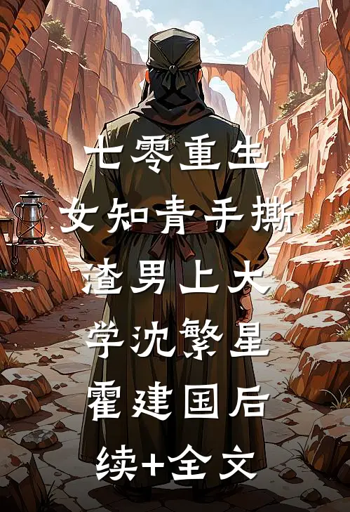 七零重生：女知青手撕渣男上大学沈繁星霍建国后续+全文