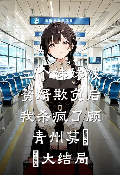 三个妹妹被赘婿欺负后，我杀疯了顾青州莫湉湉大结局