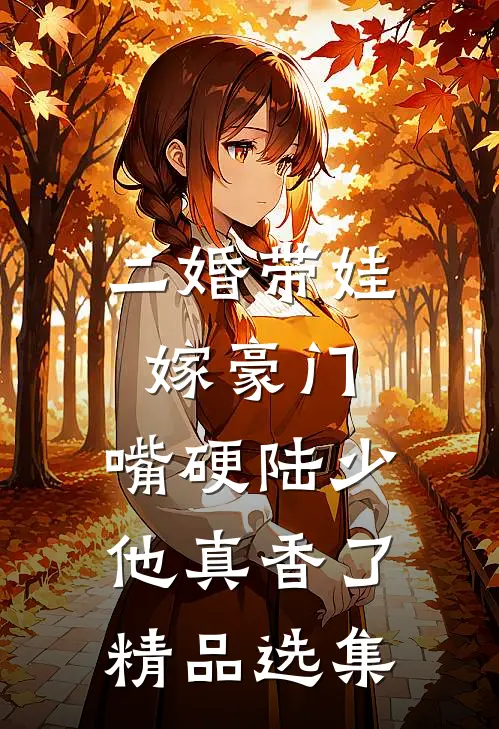 二婚带娃嫁豪门，嘴硬陆少他真香了精品选集