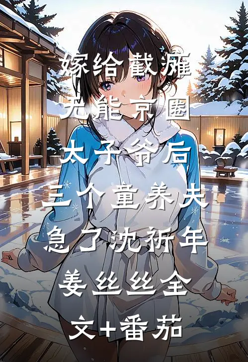 嫁给截瘫无能京圈太子爷后，三个童养夫急了沈祈年姜丝丝全文+番茄