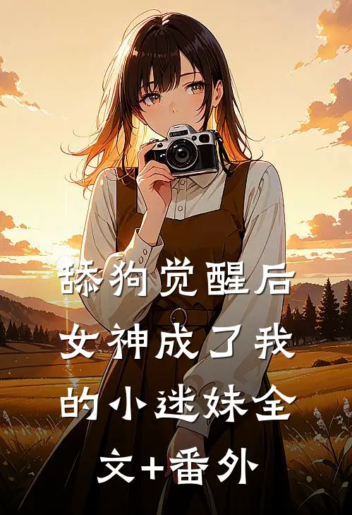 舔狗觉醒后，女神成了我的小迷妹全文+番外