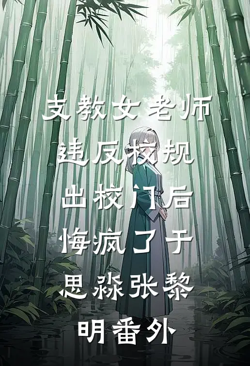 支教女老师违反校规出校门后，悔疯了于思淼张黎明番外
