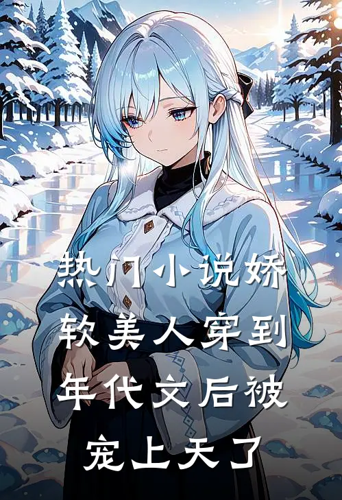热门小说娇软美人穿到年代文后被宠上天了