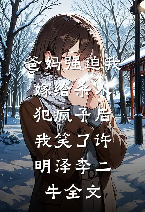 爸妈强迫我嫁给杀人犯疯子后，我笑了许明泽李二牛全文