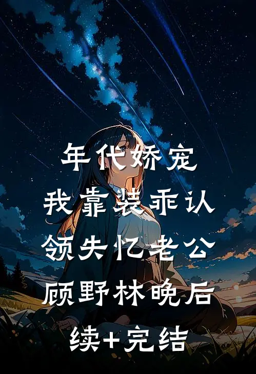 年代娇宠：我靠装乖认领失忆老公顾野林晚后续+完结