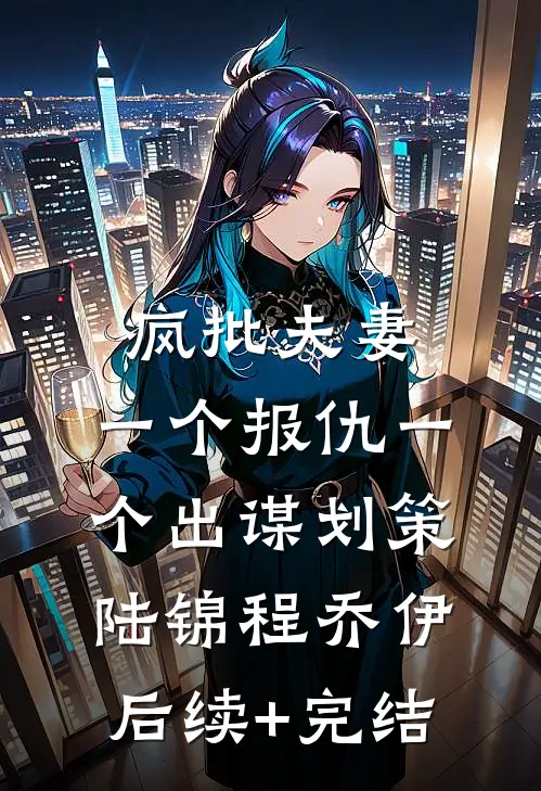 疯批夫妻，一个报仇一个出谋划策陆锦程乔伊后续+完结