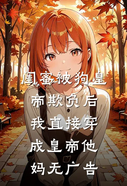 闺蜜被狗皇帝欺负后，我直接穿成皇帝他妈无广告