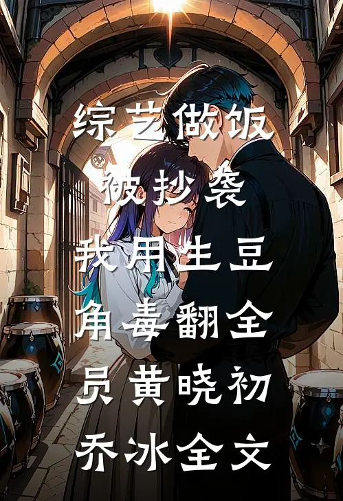 综艺做饭被抄袭，我用生豆角毒翻全员黄晓初乔冰全文