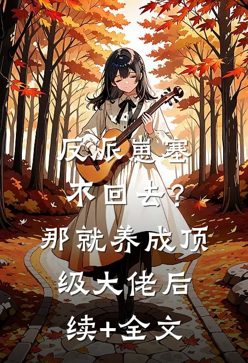 反派崽塞不回去？那就养成顶级大佬后续+全文