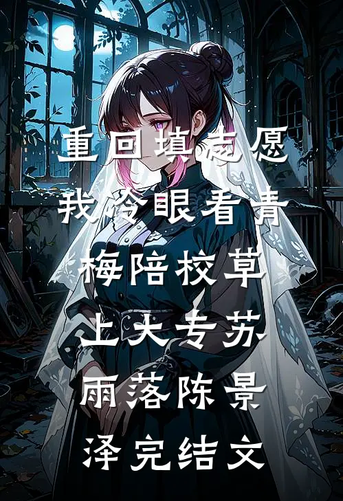 重回填志愿，我冷眼看青梅陪校草上大专苏雨落陈景泽完结文