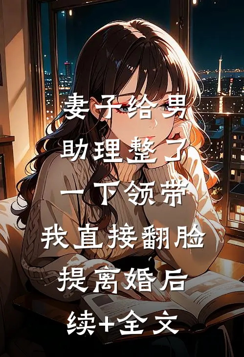 妻子给男助理整了一下领带，我直接翻脸提离婚后续+全文
