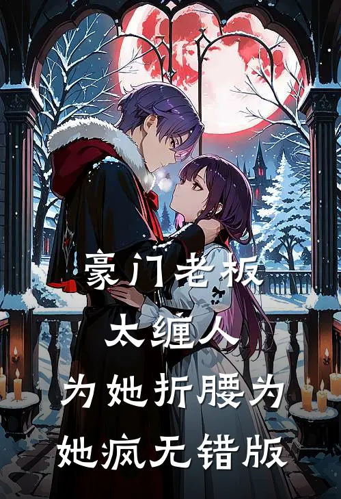 豪门老板太缠人，为她折腰为她疯无错版