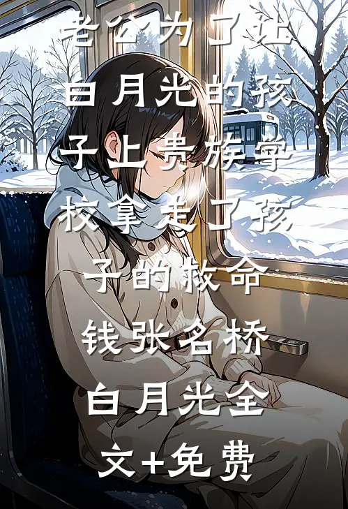 老公为了让白月光的孩子上贵族学校拿走了孩子的救命钱张名桥白月光全文+免费
