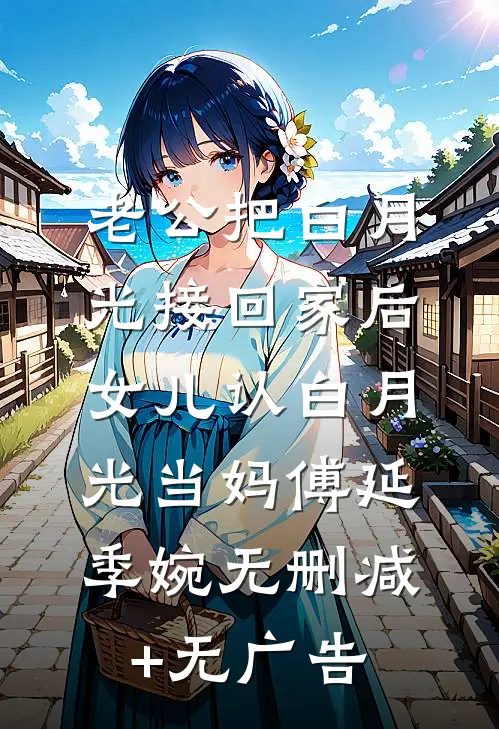 老公把白月光接回家后，女儿认白月光当妈傅延季婉无删减+无广告