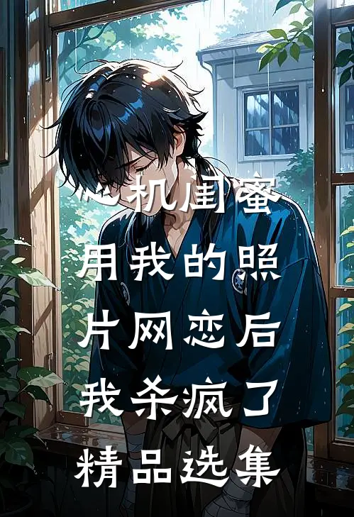 心机闺蜜用我的照片网恋后，我杀疯了精品选集