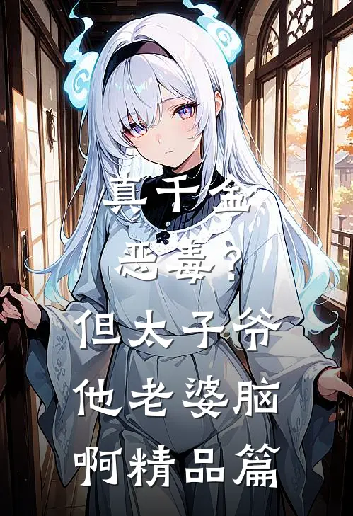 真千金恶毒？但太子爷他老婆脑啊精品篇