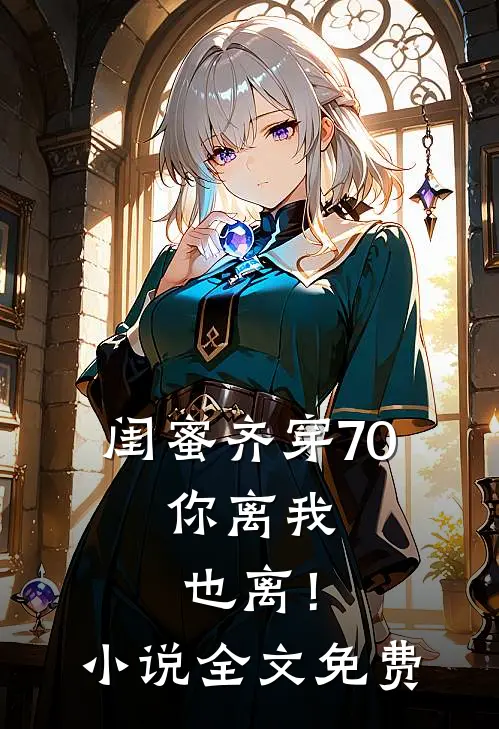闺蜜齐穿70，你离我也离！小说全文免费