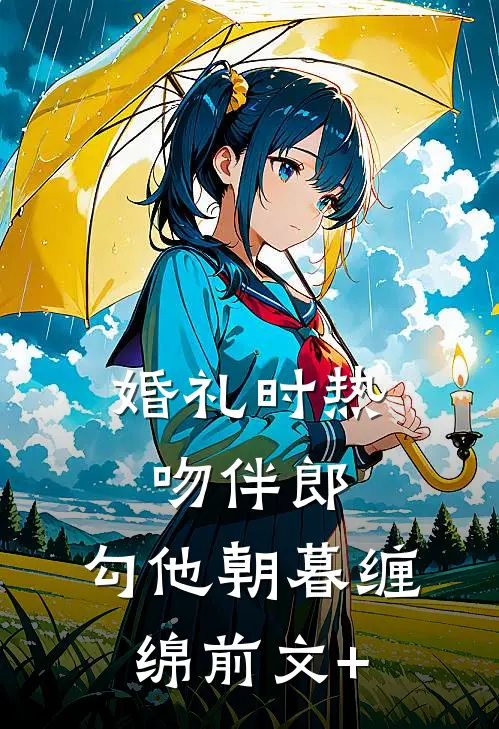 婚礼时热吻伴郎，勾他朝暮缠绵前文+