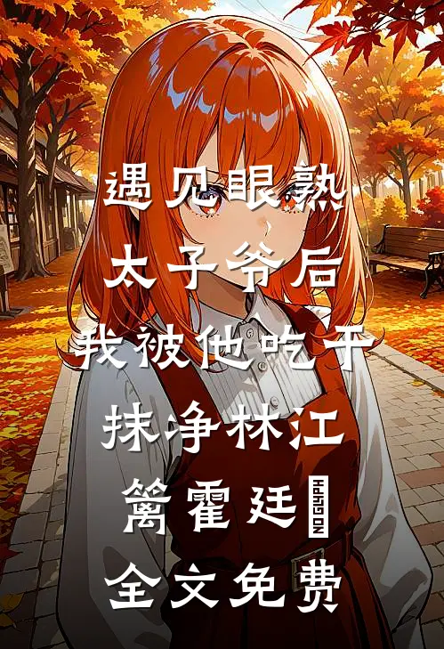遇见眼熟太子爷后，我被他吃干抹净林江篱霍廷禛全文免费