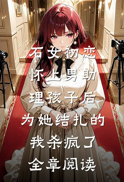石女初恋怀上男助理孩子后，为她结扎的我杀疯了全章阅读