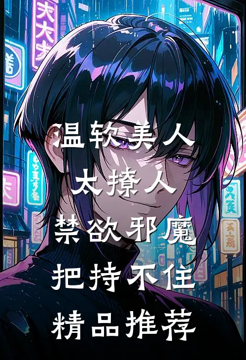 温软美人太撩人，禁欲邪魔把持不住精品推荐