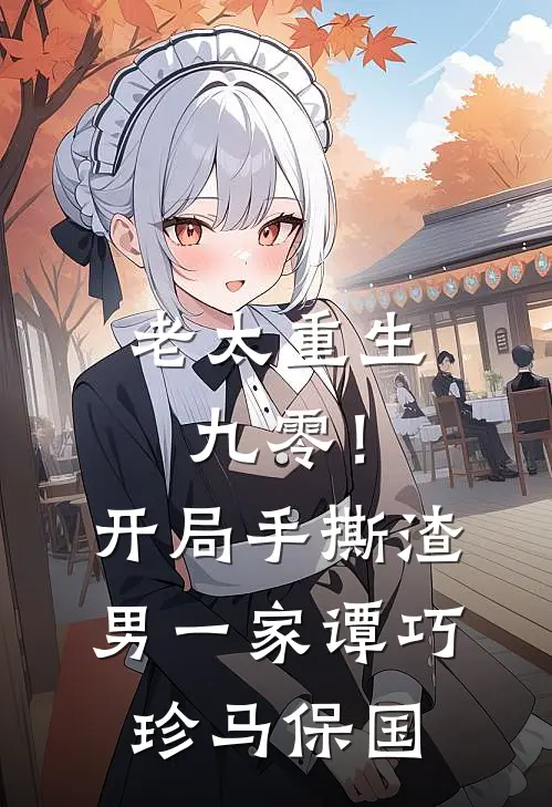 老太重生九零！开局手撕渣男一家谭巧珍马保国