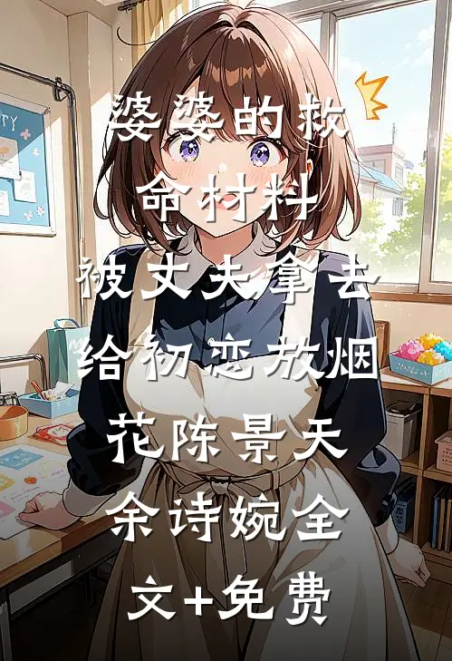 婆婆的救命材料，被丈夫拿去给初恋放烟花陈景天余诗婉全文+免费